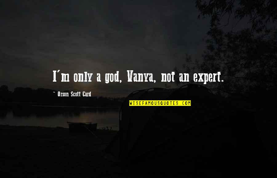 Grobel's Quotes By Orson Scott Card: I'm only a god, Vanya, not an expert. Grobel's Quotes By Orson Scott Card: I'm only a god, Vanya, not an expert.