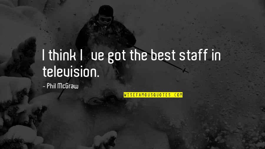 Grobel's Quotes By Phil McGraw: I think I've got the best staff in Grobel's Quotes By Phil McGraw: I think I've got the best staff in