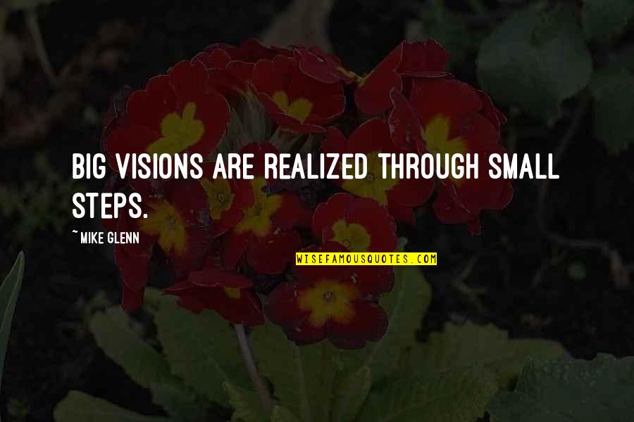 Grobeman Quotes By Mike Glenn: Big visions are realized through small steps.
