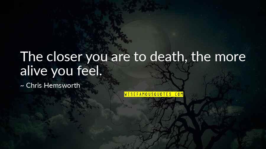 Grobinas Dome Quotes By Chris Hemsworth: The closer you are to death, the more Grobinas Dome Quotes By Chris Hemsworth: The closer you are to death, the more
