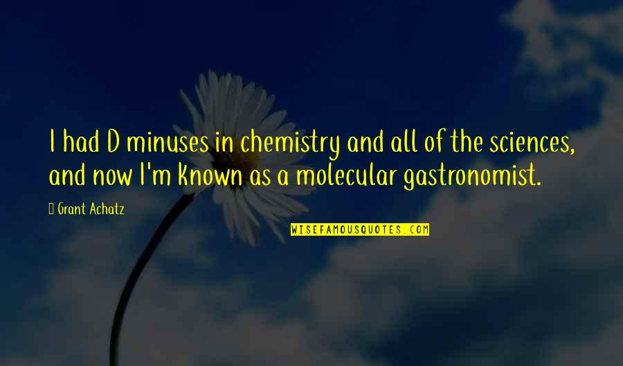 Grobinas Dome Quotes By Grant Achatz: I had D minuses in chemistry and all Grobinas Dome Quotes By Grant Achatz: I had D minuses in chemistry and all