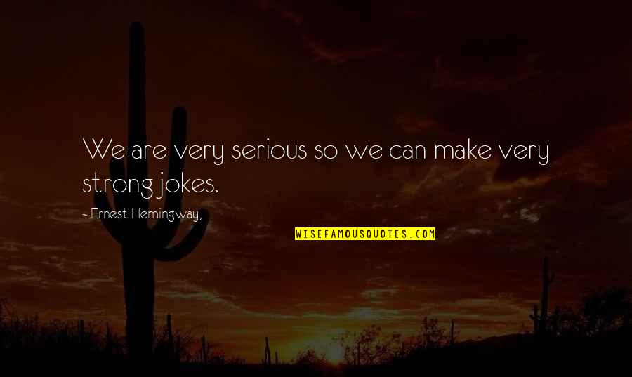 Groblershoop Quotes By Ernest Hemingway,: We are very serious so we can make Groblershoop Quotes By Ernest Hemingway,: We are very serious so we can make