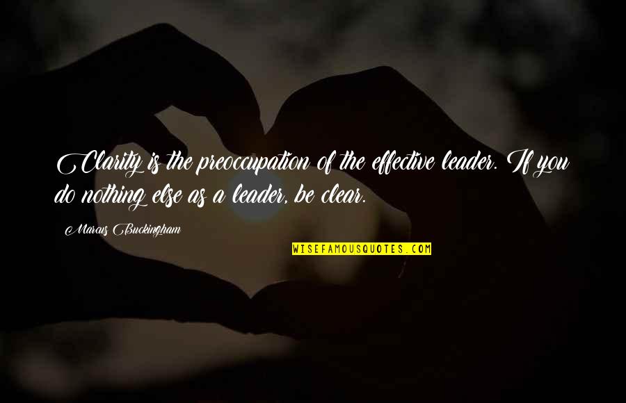 Grobman Hartman Quotes By Marcus Buckingham: Clarity is the preoccupation of the effective leader. Grobman Hartman Quotes By Marcus Buckingham: Clarity is the preoccupation of the effective leader.