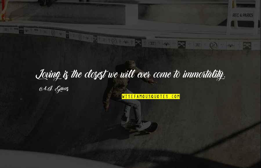 Grobstein Teeple Quotes By A.J. Garces: Loving is the closest we will ever come