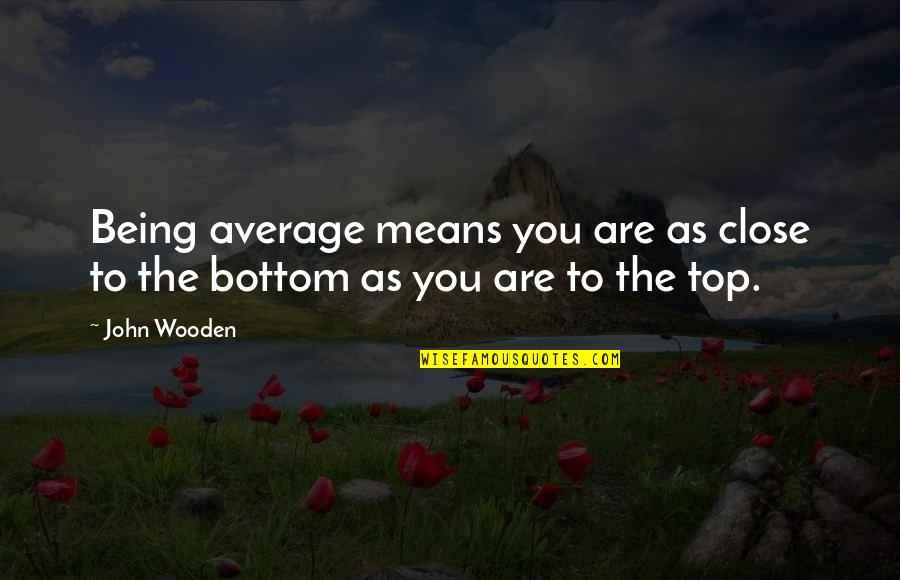 Groby Leicestershire Quotes By John Wooden: Being average means you are as close to