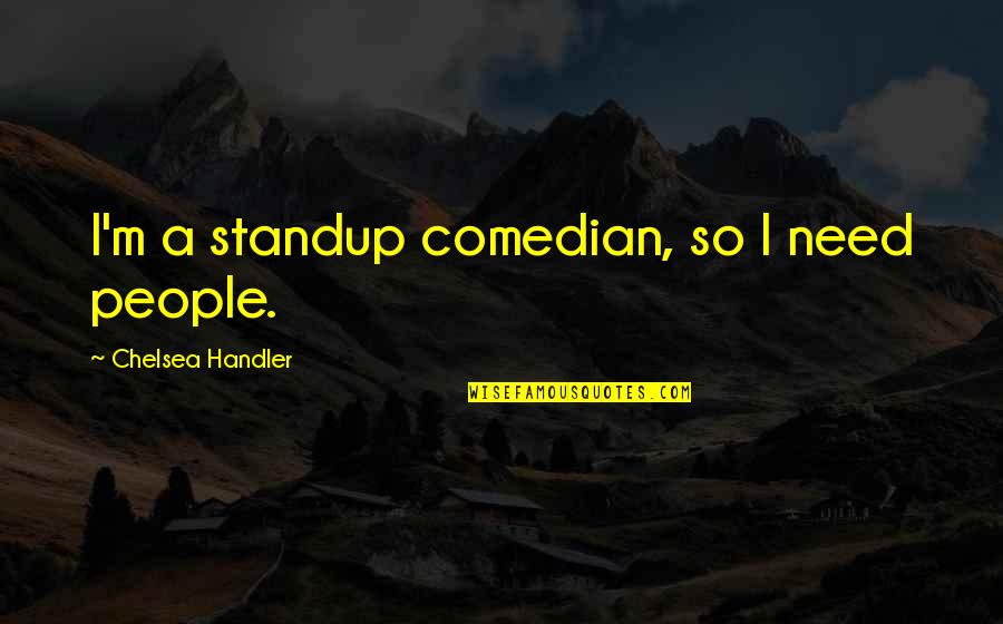 Groby Online Quotes By Chelsea Handler: I'm a standup comedian, so I need people.