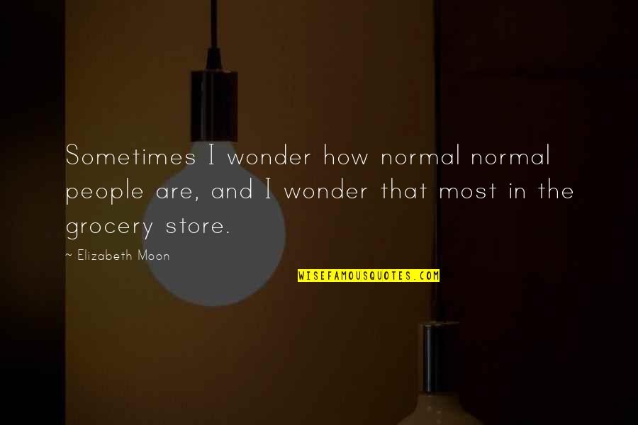 Grocery Quotes By Elizabeth Moon: Sometimes I wonder how normal normal people are,