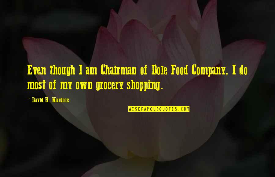 Grocery Shopping Quotes By David H. Murdock: Even though I am Chairman of Dole Food