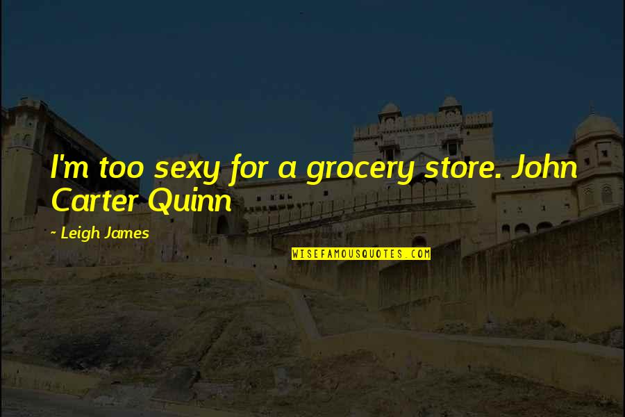 Grocery Store Quotes By Leigh James: I'm too sexy for a grocery store. John
