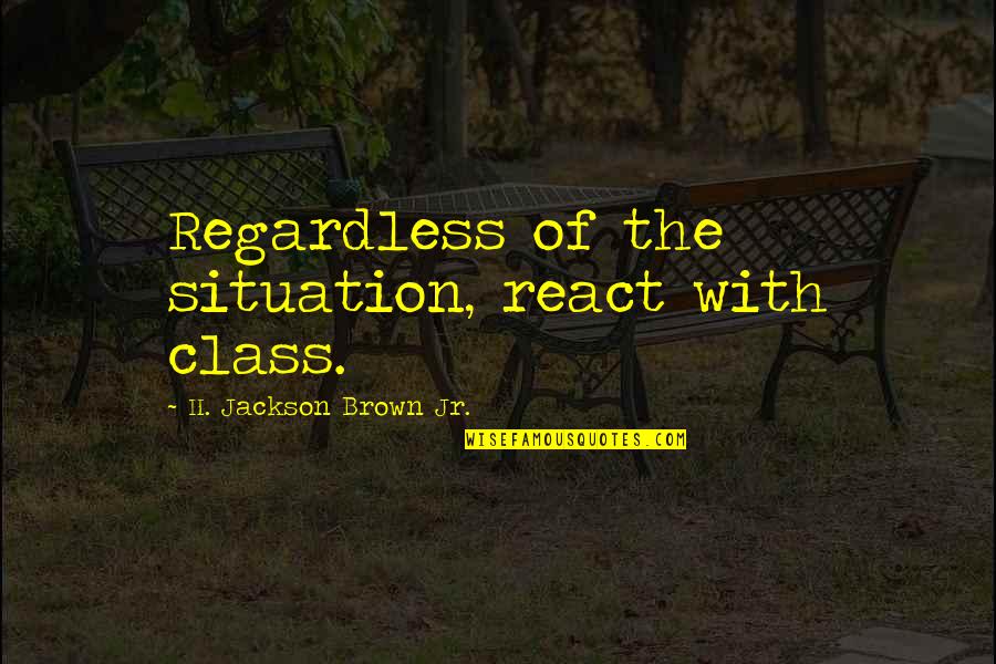 Grocher Marks Quotes By H. Jackson Brown Jr.: Regardless of the situation, react with class.