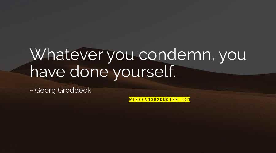 Groddeck Quotes By Georg Groddeck: Whatever you condemn, you have done yourself.