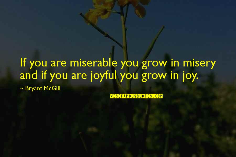 Grodsky Obit Quotes By Bryant McGill: If you are miserable you grow in misery