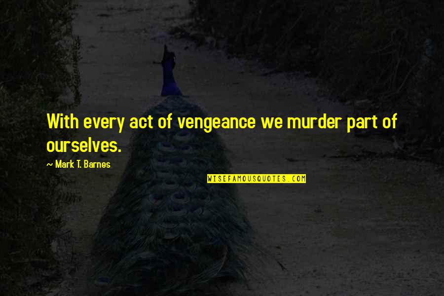 Grodsky Scheel Quotes By Mark T. Barnes: With every act of vengeance we murder part Grodsky Scheel Quotes By Mark T. Barnes: With every act of vengeance we murder part