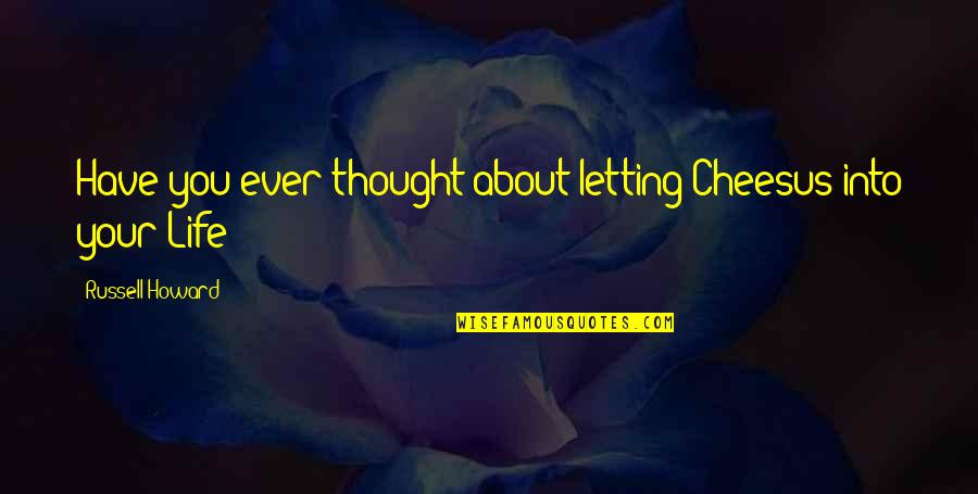 Groeblalm Quotes By Russell Howard: Have you ever thought about letting Cheesus into Groeblalm Quotes By Russell Howard: Have you ever thought about letting Cheesus into