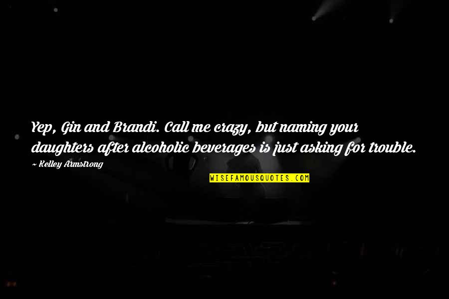 Groebli Quotes By Kelley Armstrong: Yep, Gin and Brandi. Call me crazy, but Groebli Quotes By Kelley Armstrong: Yep, Gin and Brandi. Call me crazy, but