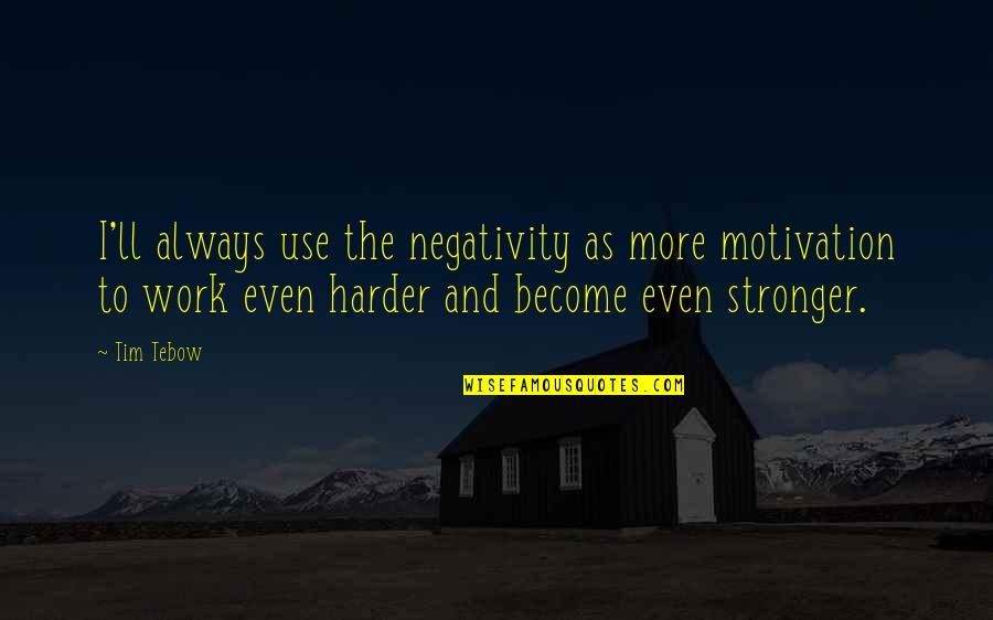 Groebli Quotes By Tim Tebow: I'll always use the negativity as more motivation Groebli Quotes By Tim Tebow: I'll always use the negativity as more motivation