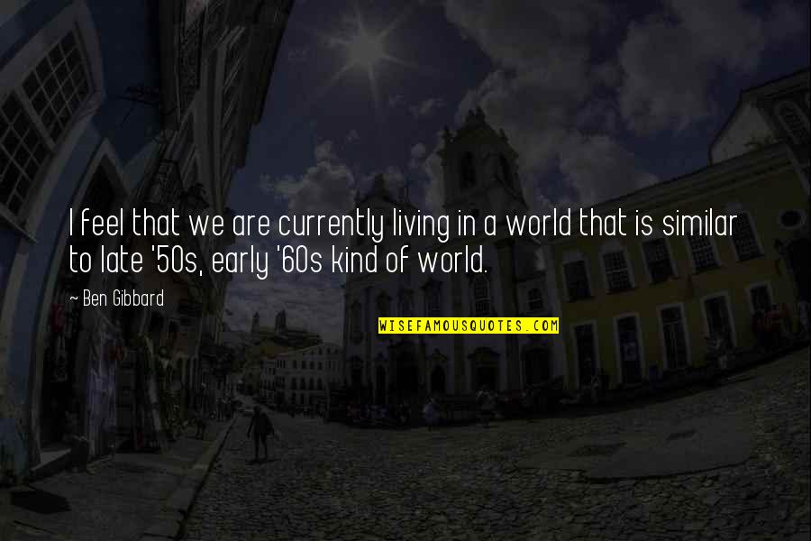 Groebner Associates Quotes By Ben Gibbard: I feel that we are currently living in Groebner Associates Quotes By Ben Gibbard: I feel that we are currently living in