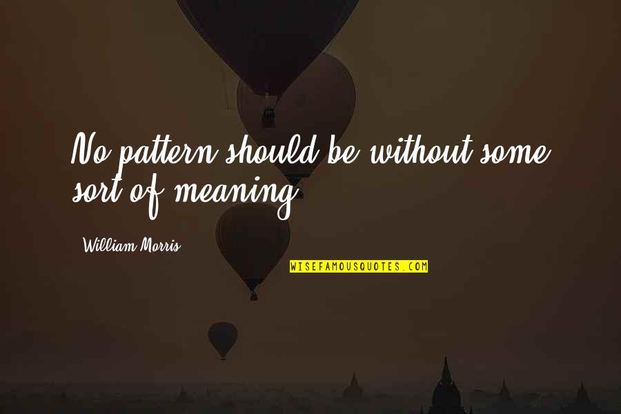 Groebner Bases Quotes By William Morris: No pattern should be without some sort of