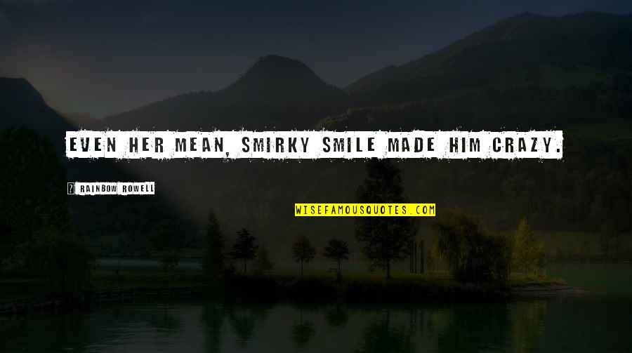 Groenendael Shepherd Quotes By Rainbow Rowell: Even her mean, smirky smile made him crazy. Groenendael Shepherd Quotes By Rainbow Rowell: Even her mean, smirky smile made him crazy.