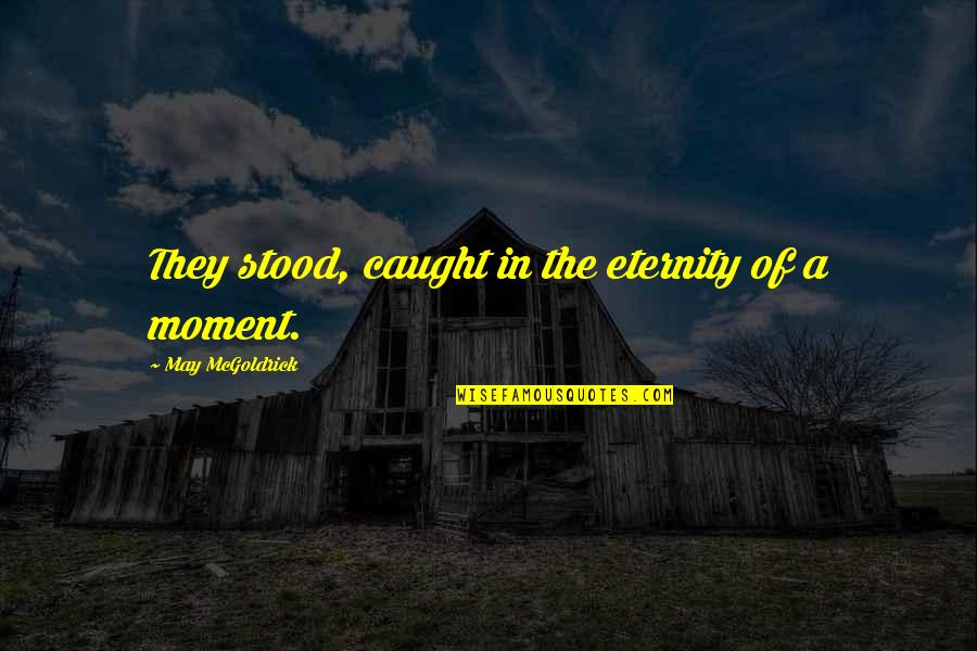 Groenendijk Bornem Quotes By May McGoldrick: They stood, caught in the eternity of a Groenendijk Bornem Quotes By May McGoldrick: They stood, caught in the eternity of a