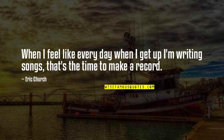 Groenendijk Restaurants Quotes By Eric Church: When I feel like every day when I