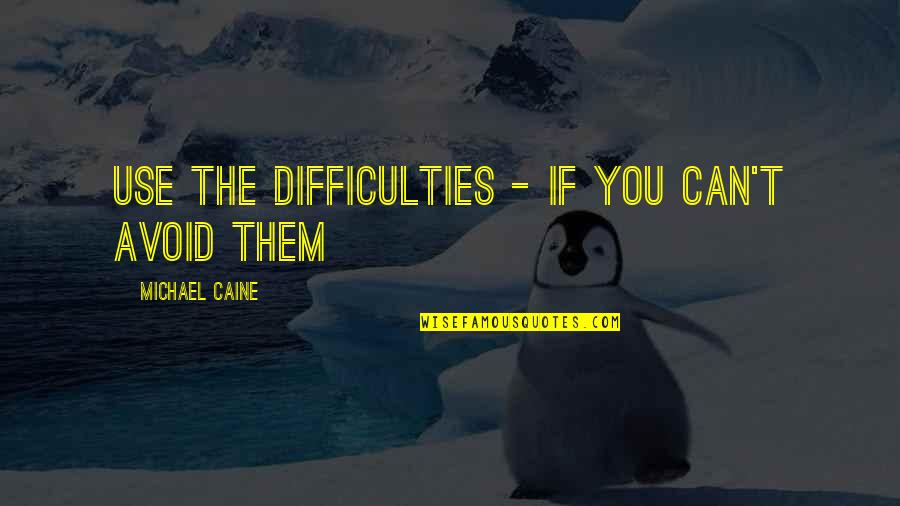 Groener Quotes By Michael Caine: Use the difficulties - if you can't avoid Groener Quotes By Michael Caine: Use the difficulties - if you can't avoid
