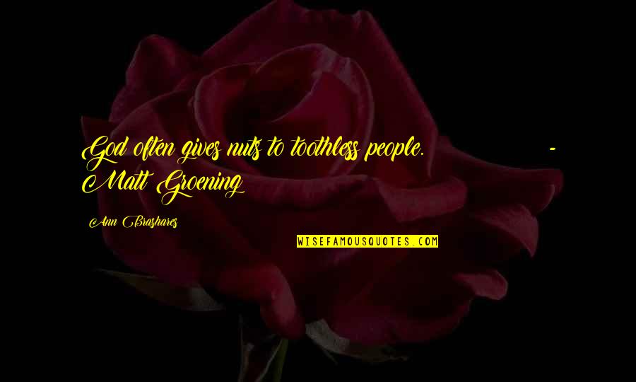 Groening Matt Quotes By Ann Brashares: God often gives nuts to toothless people. - Groening Matt Quotes By Ann Brashares: God often gives nuts to toothless people. -