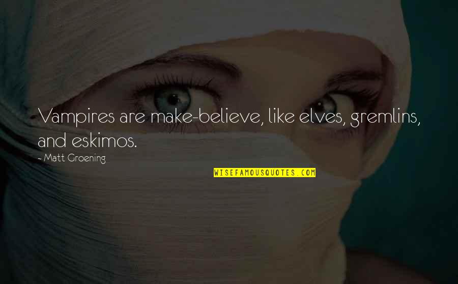 Groening Matt Quotes By Matt Groening: Vampires are make-believe, like elves, gremlins, and eskimos. Groening Matt Quotes By Matt Groening: Vampires are make-believe, like elves, gremlins, and eskimos.