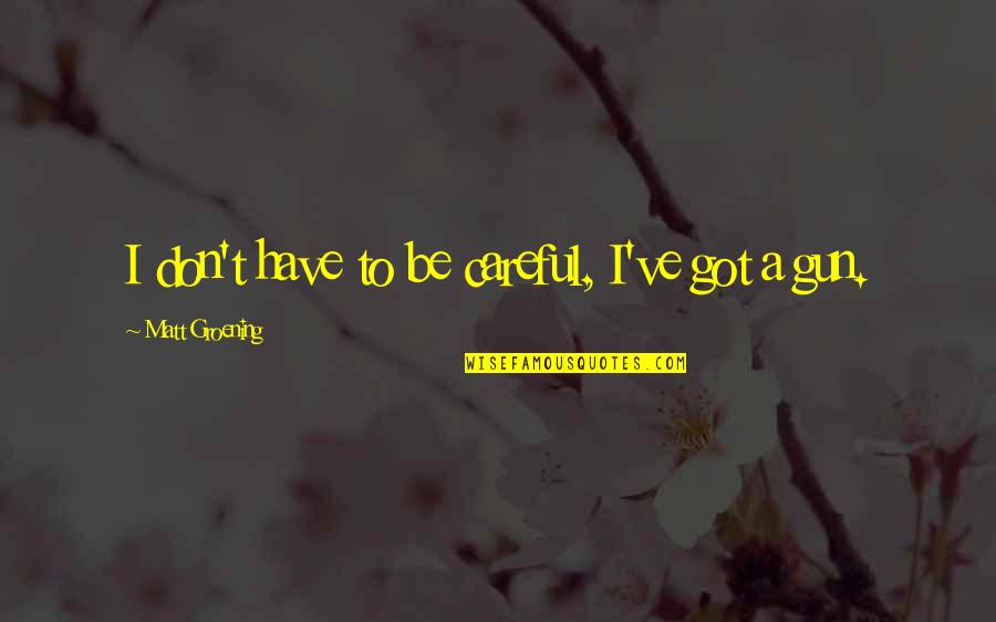 Groening Matt Quotes By Matt Groening: I don't have to be careful, I've got Groening Matt Quotes By Matt Groening: I don't have to be careful, I've got