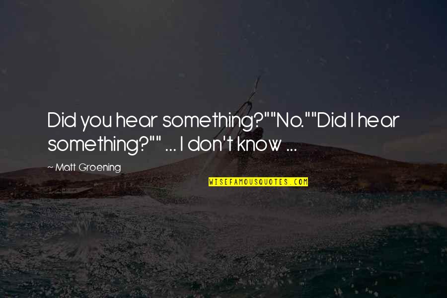 Groening Matt Quotes By Matt Groening: Did you hear something?""No.""Did I hear something?"" ...
