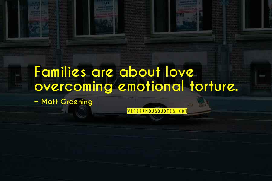 Groening Matt Quotes By Matt Groening: Families are about love overcoming emotional torture. Groening Matt Quotes By Matt Groening: Families are about love overcoming emotional torture.