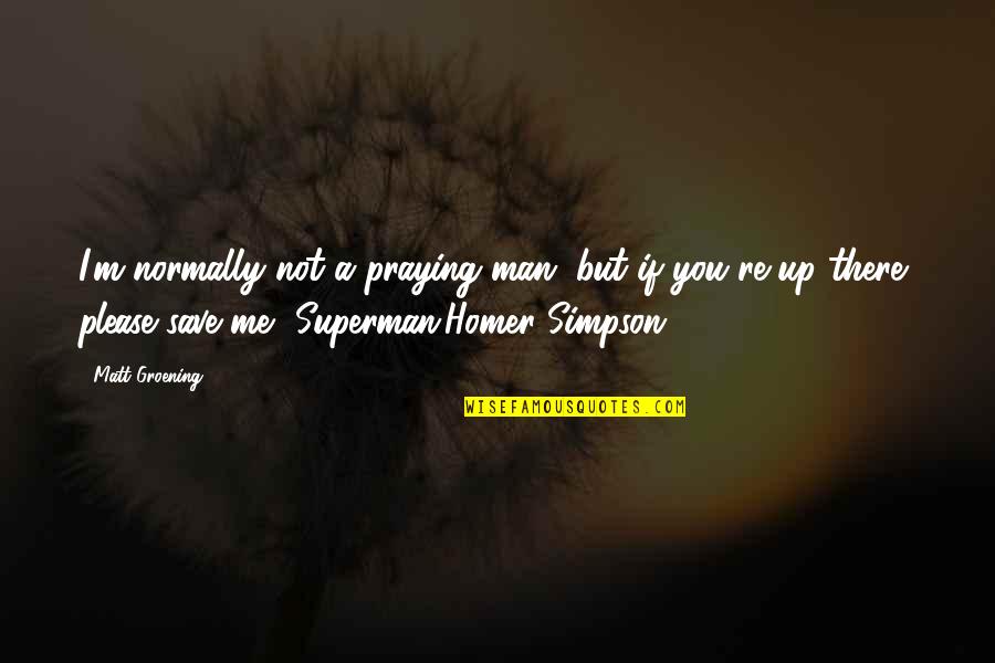 Groening Matt Quotes By Matt Groening: I'm normally not a praying man, but if Groening Matt Quotes By Matt Groening: I'm normally not a praying man, but if