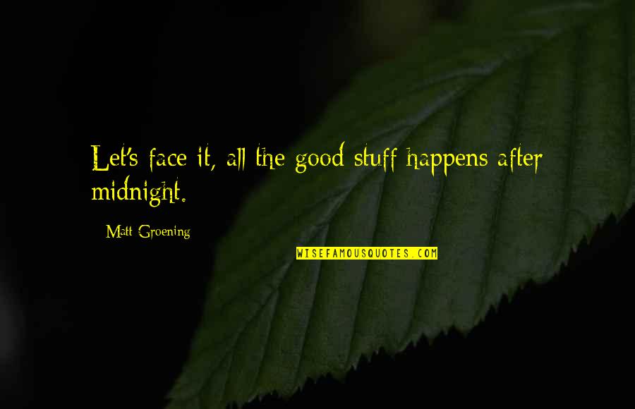 Groening Matt Quotes By Matt Groening: Let's face it, all the good stuff happens Groening Matt Quotes By Matt Groening: Let's face it, all the good stuff happens