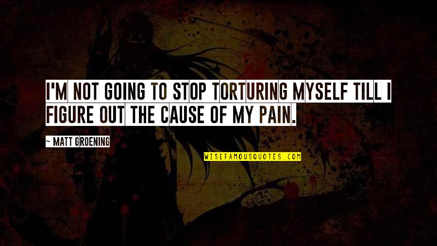 Groening Matt Quotes By Matt Groening: I'm not going to stop torturing myself till
