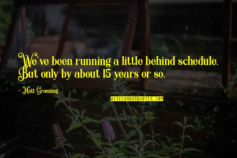 Groening Matt Quotes By Matt Groening: We've been running a little behind schedule. But