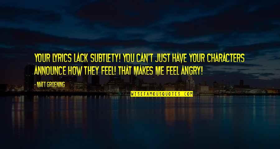 Groening Matt Quotes By Matt Groening: Your lyrics lack subtlety! You can't just have Groening Matt Quotes By Matt Groening: Your lyrics lack subtlety! You can't just have
