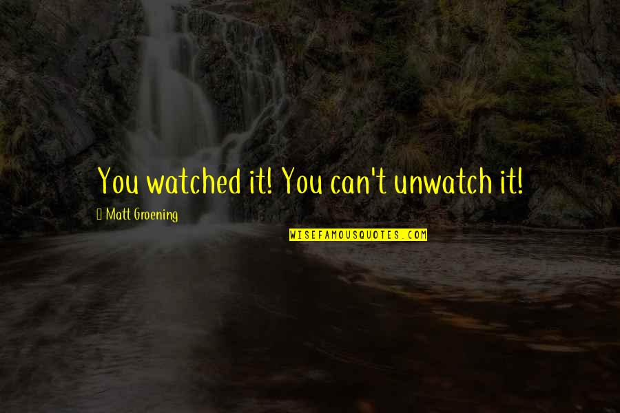 Groening Matt Quotes By Matt Groening: You watched it! You can't unwatch it! Groening Matt Quotes By Matt Groening: You watched it! You can't unwatch it!