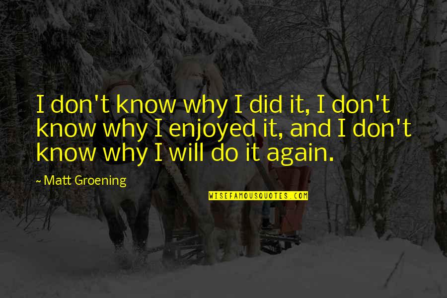 Groening Matt Quotes By Matt Groening: I don't know why I did it, I Groening Matt Quotes By Matt Groening: I don't know why I did it, I