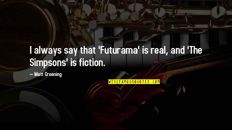 Groening Matt Quotes By Matt Groening: I always say that 'Futurama' is real, and