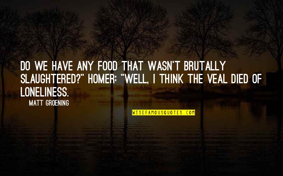 Groening Matt Quotes By Matt Groening: Do we have any food that wasn't brutally Groening Matt Quotes By Matt Groening: Do we have any food that wasn't brutally