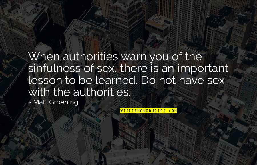 Groening Matt Quotes By Matt Groening: When authorities warn you of the sinfulness of Groening Matt Quotes By Matt Groening: When authorities warn you of the sinfulness of