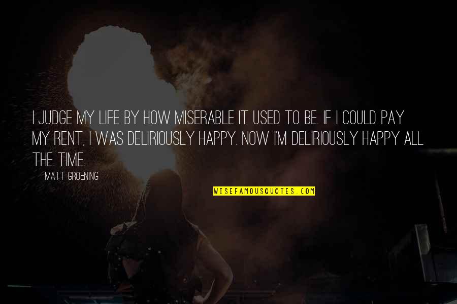 Groening Matt Quotes By Matt Groening: I judge my life by how miserable it Groening Matt Quotes By Matt Groening: I judge my life by how miserable it