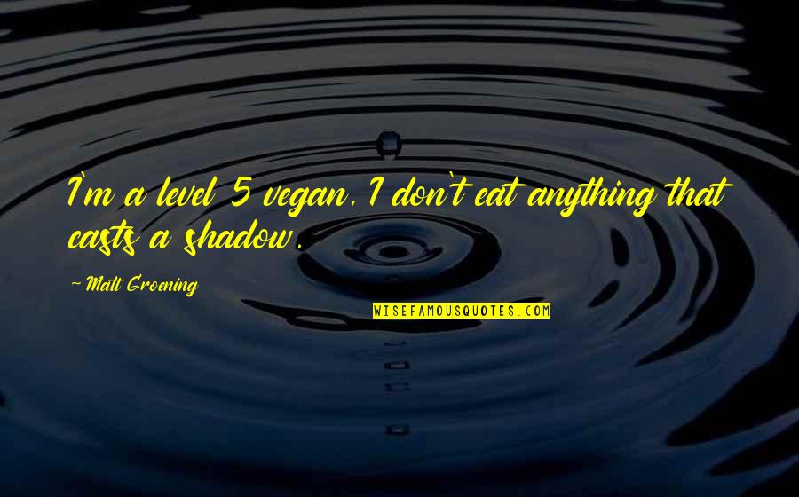 Groening Matt Quotes By Matt Groening: I'm a level 5 vegan, I don't eat Groening Matt Quotes By Matt Groening: I'm a level 5 vegan, I don't eat