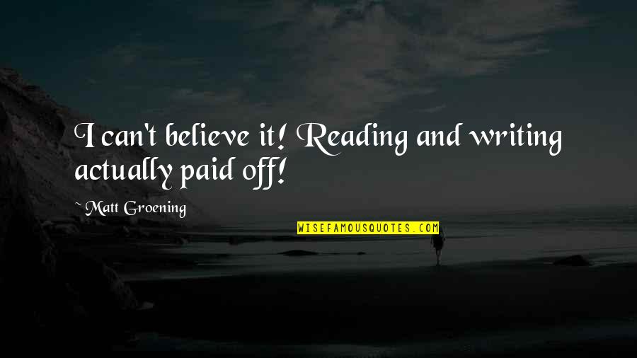 Groening Matt Quotes By Matt Groening: I can't believe it! Reading and writing actually Groening Matt Quotes By Matt Groening: I can't believe it! Reading and writing actually