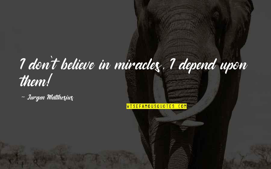 Groenlinks Quotes By Jurgen Matthesius: I don't believe in miracles, I depend upon Groenlinks Quotes By Jurgen Matthesius: I don't believe in miracles, I depend upon