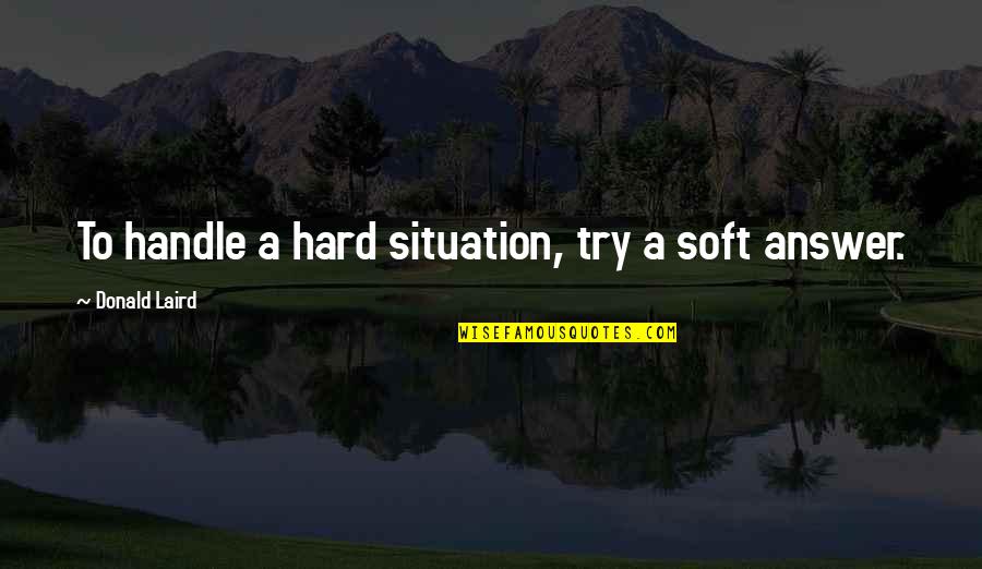 Groffier Quotes By Donald Laird: To handle a hard situation, try a soft
