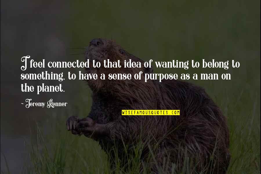 Grofp Quotes By Jeremy Renner: I feel connected to that idea of wanting Grofp Quotes By Jeremy Renner: I feel connected to that idea of wanting