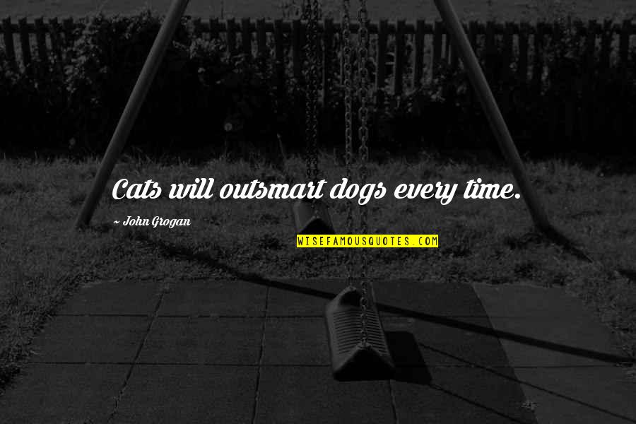 Grogan Quotes By John Grogan: Cats will outsmart dogs every time.