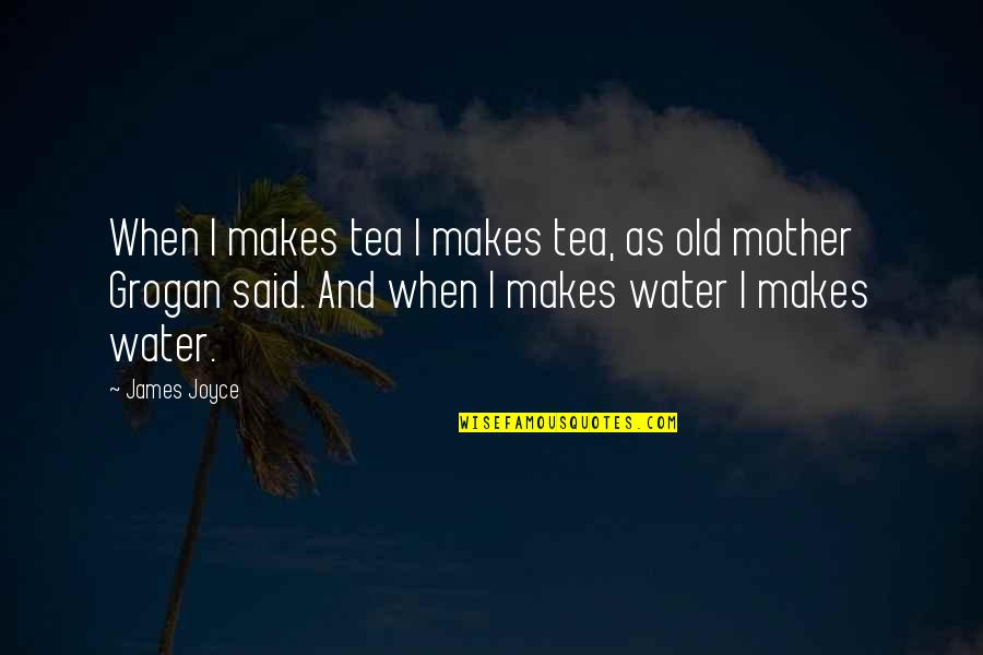 Grogan's Quotes By James Joyce: When I makes tea I makes tea, as