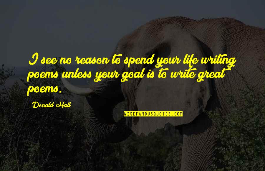 Groggily Quotes By Donald Hall: I see no reason to spend your life
